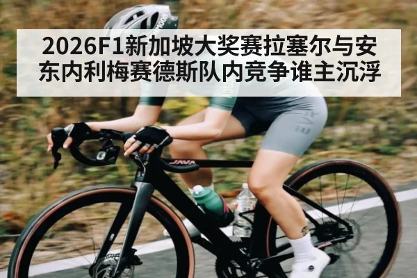 2026F1新加坡大奖赛拉塞尔与安东内利梅赛德斯队内竞争谁主沉浮 | kaiyun